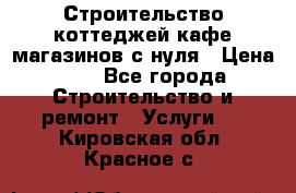 Строительство коттеджей,кафе,магазинов с нуля › Цена ­ 1 - Все города Строительство и ремонт » Услуги   . Кировская обл.,Красное с.